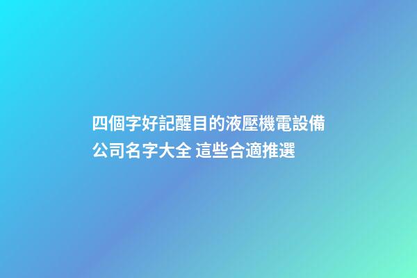 四個字好記醒目的液壓機電設備公司名字大全 這些合適推選-第1張-公司起名-玄機派